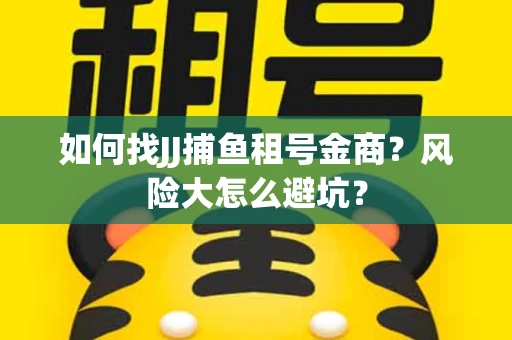如何找JJ捕鱼租号金商？风险大怎么避坑？