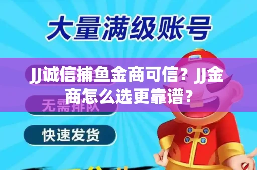 JJ诚信捕鱼金商可信？JJ金商怎么选更靠谱？