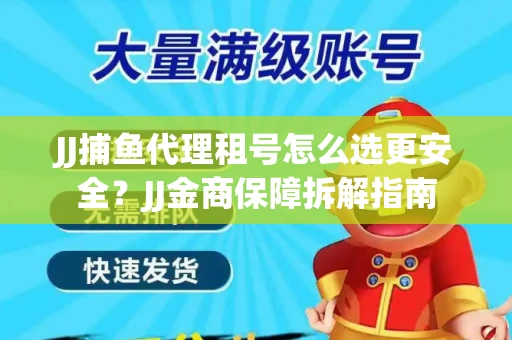 JJ捕鱼代理租号怎么选更安全？JJ金商保障拆解指南